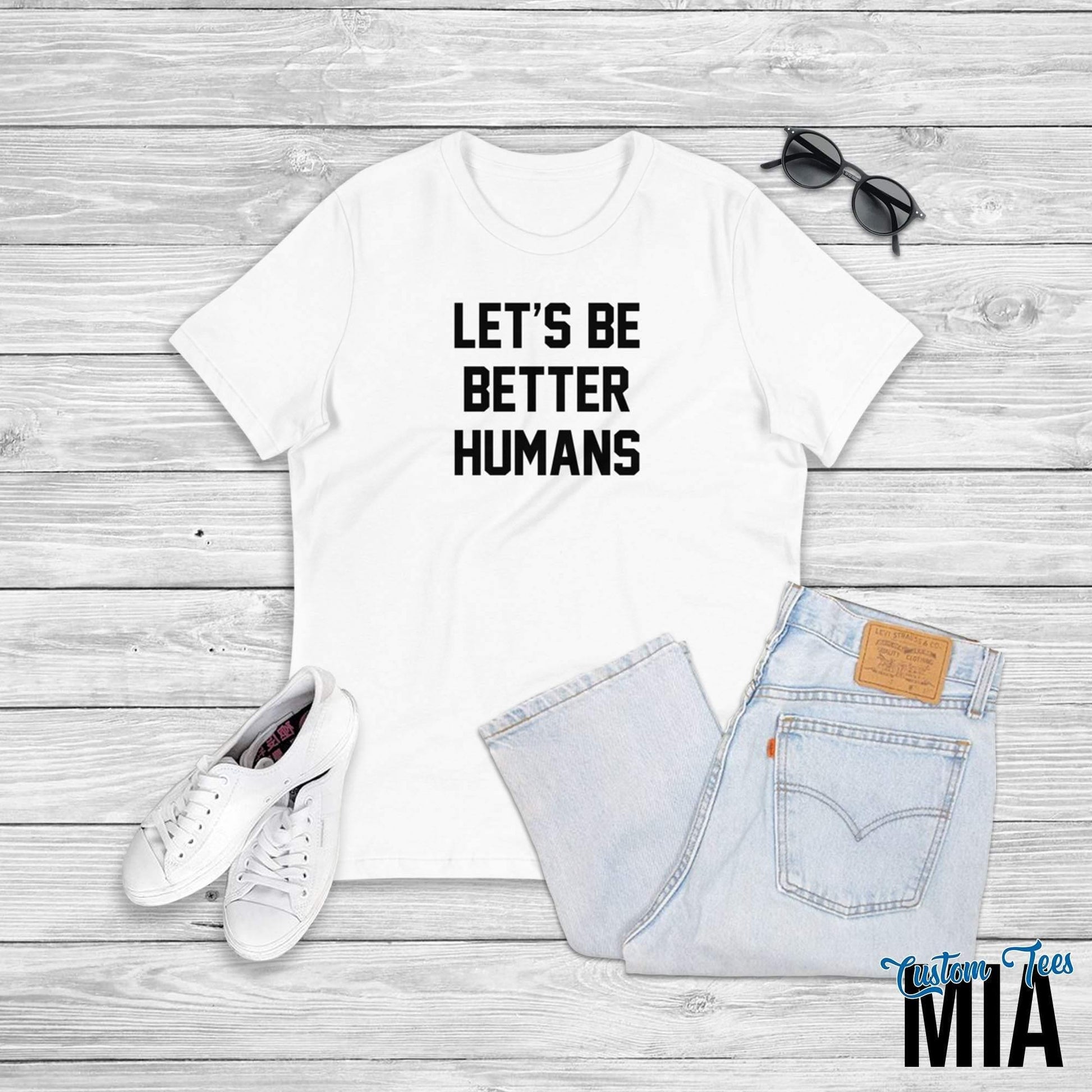 Let's Be Better Humans Shirt - Custom Tees MIA